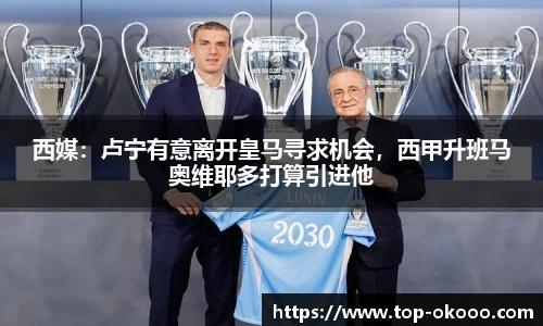 西媒：卢宁有意离开皇马寻求机会，西甲升班马奥维耶多打算引进他